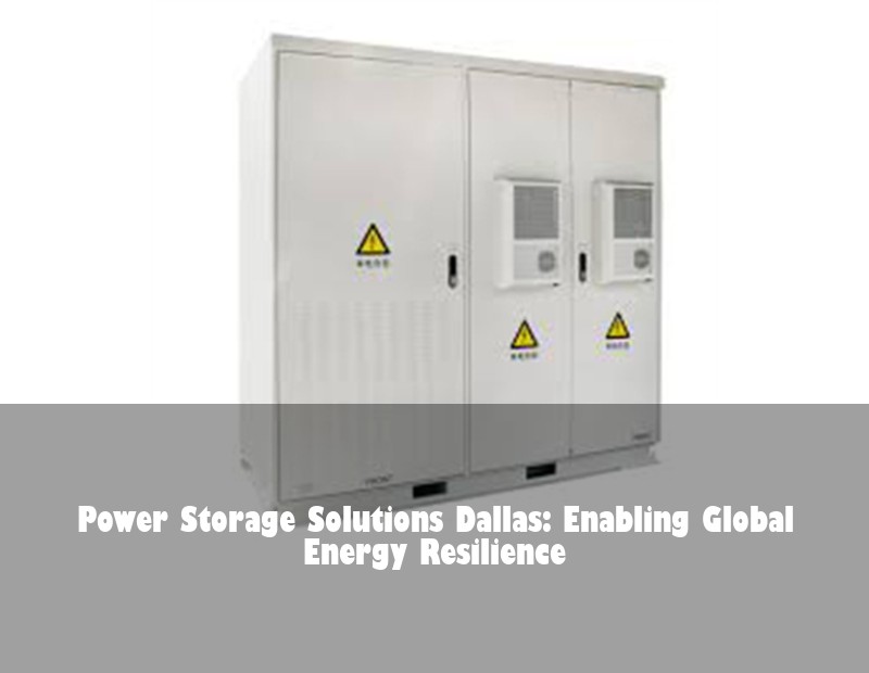 Power Storage Solutions Dallas: Enabling Global Energy Resilience