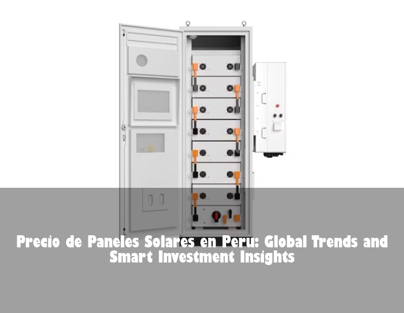 Precio de Paneles Solares en Peru: Global Trends and Smart Investment Insights