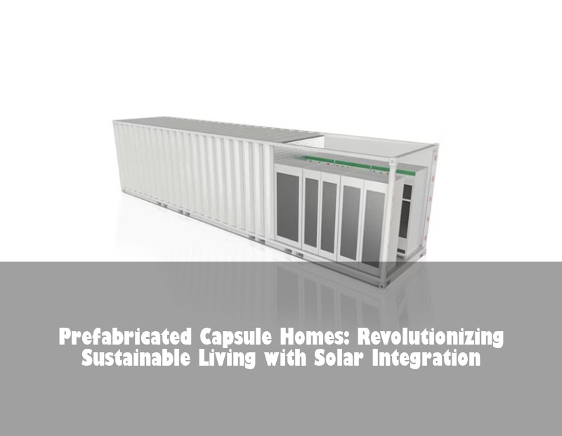 Prefabricated Capsule Homes: Revolutionizing Sustainable Living with Solar Integration | HJ Energy Storage News