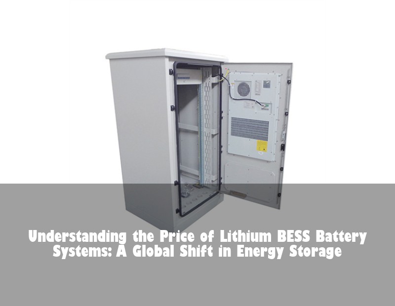Understanding the Price of Lithium BESS Battery Systems: A Global Shift in Energy Storage
