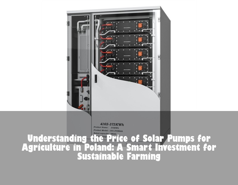 Understanding the Price of Solar Pumps for Agriculture in Poland: A Smart Investment for Sustainable Farming | HJ Energy Storage News