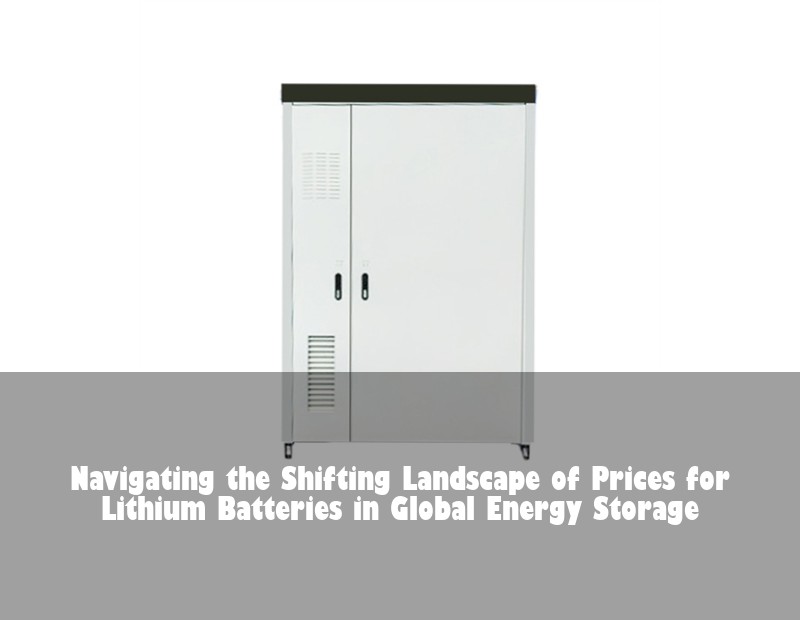 Navigating the Shifting Landscape of Prices for Lithium Batteries in Global Energy Storage