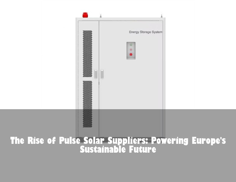 The Rise of Pulse Solar Suppliers: Powering Europe's Sustainable Future