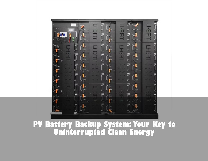 PV Battery Backup System: Your Key to Uninterrupted Clean Energy