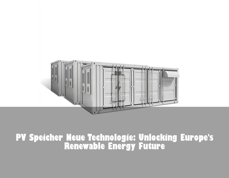 PV Speicher Neue Technologie: Unlocking Europe's Renewable Energy Future