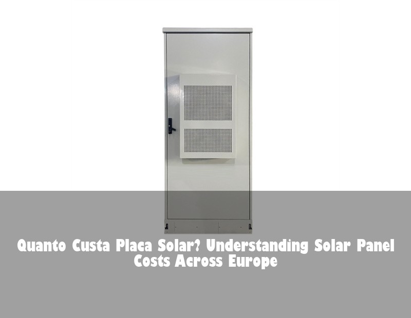 Quanto Custa Placa Solar? Understanding Solar Panel Costs Across Europe | HJ Energy Storage News