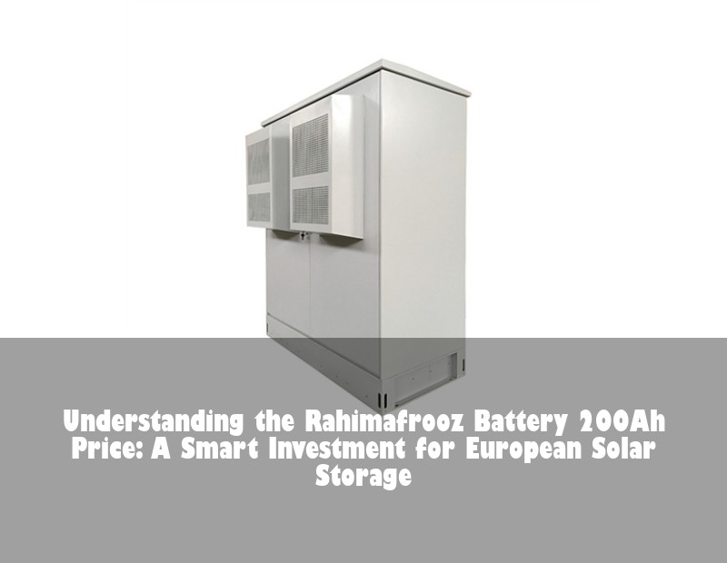 Understanding the Rahimafrooz Battery 200Ah Price: A Smart Investment for European Solar Storage