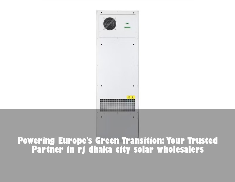 Powering Europe's Green Transition: Your Trusted Partner in rj dhaka city solar wholesalers