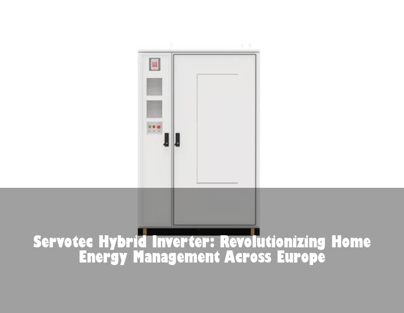 Servotec Hybrid Inverter: Revolutionizing Home Energy Management Across Europe