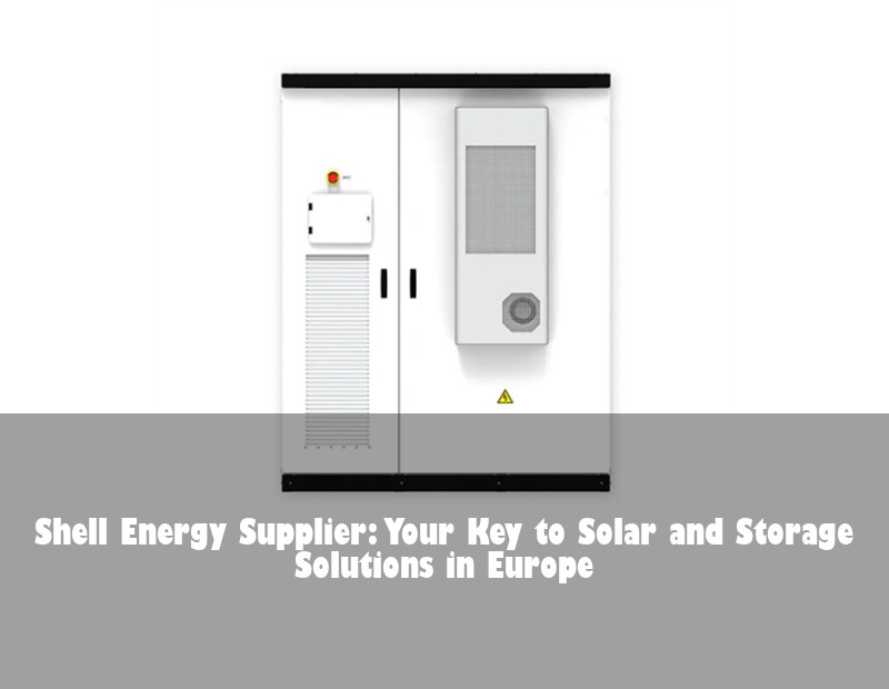 Shell Energy Supplier: Your Key to Solar and Storage Solutions in Europe
