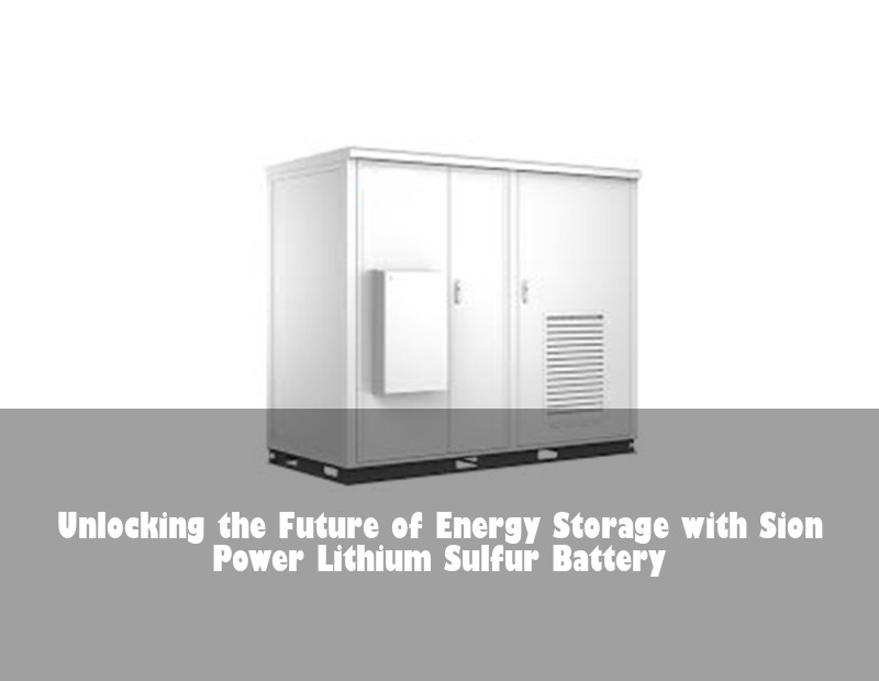 Unlocking the Future of Energy Storage with Sion Power Lithium Sulfur Battery