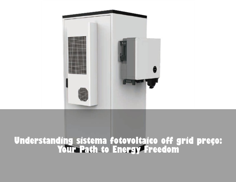 Understanding sistema fotovoltaico off grid preço: Your Path to Energy Freedom
