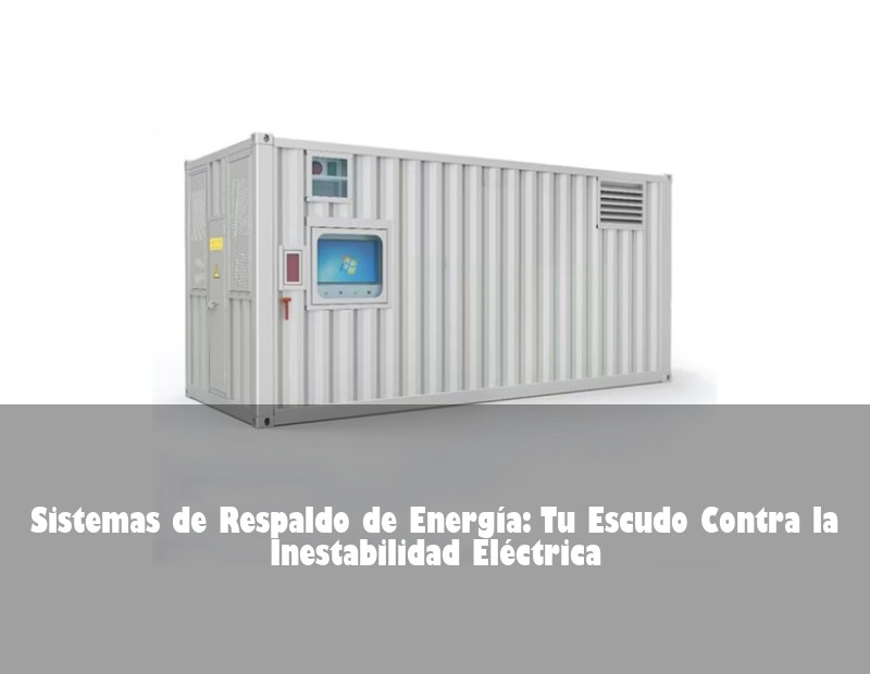 Sistemas de Respaldo de Energía: Tu Escudo Contra la Inestabilidad Eléctrica