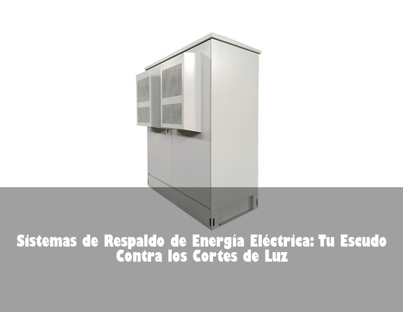 Sistemas de Respaldo de Energía Eléctrica: Tu Escudo Contra los Cortes de Luz