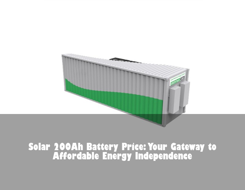 Solar 200Ah Battery Price: Your Gateway to Affordable Energy Independence | HJ Energy Storage News