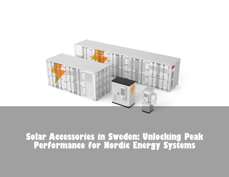 Solar Accessories in Sweden: Unlocking Peak Performance for Nordic Energy Systems | HJ Energy Storage News