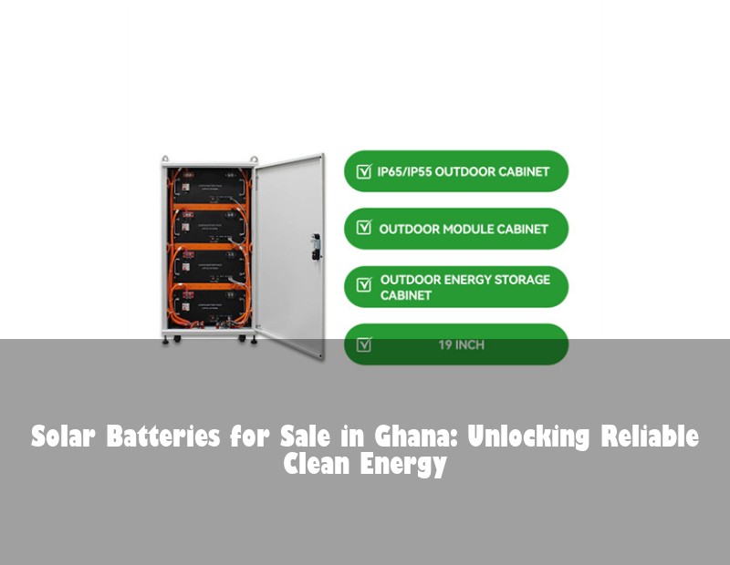 Solar Batteries for Sale in Ghana: Unlocking Reliable Clean Energy | HJ Energy Storage News
