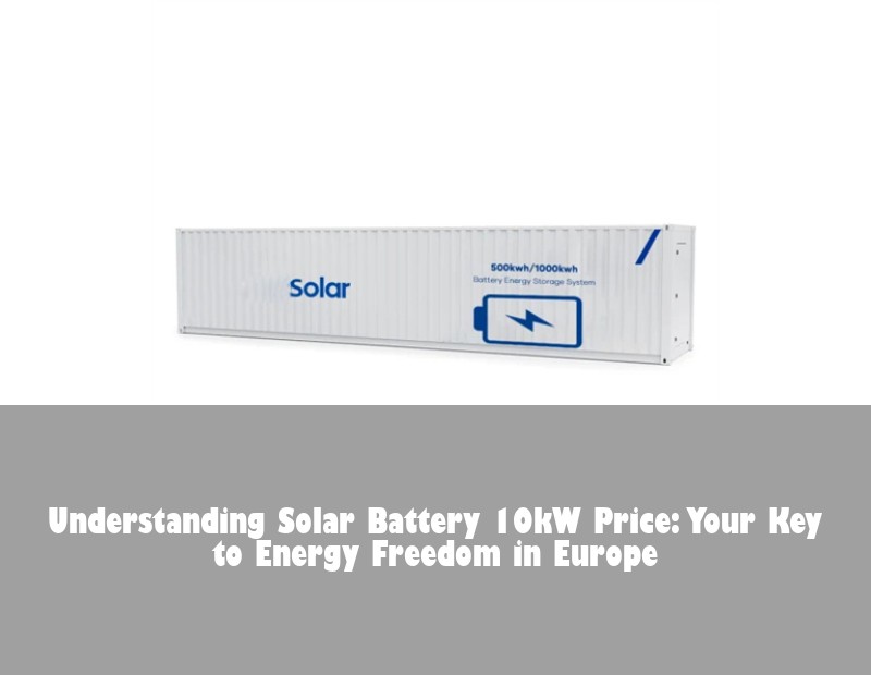 Understanding Solar Battery 10kW Price: Your Key to Energy Freedom in Europe | HJ Energy Storage News