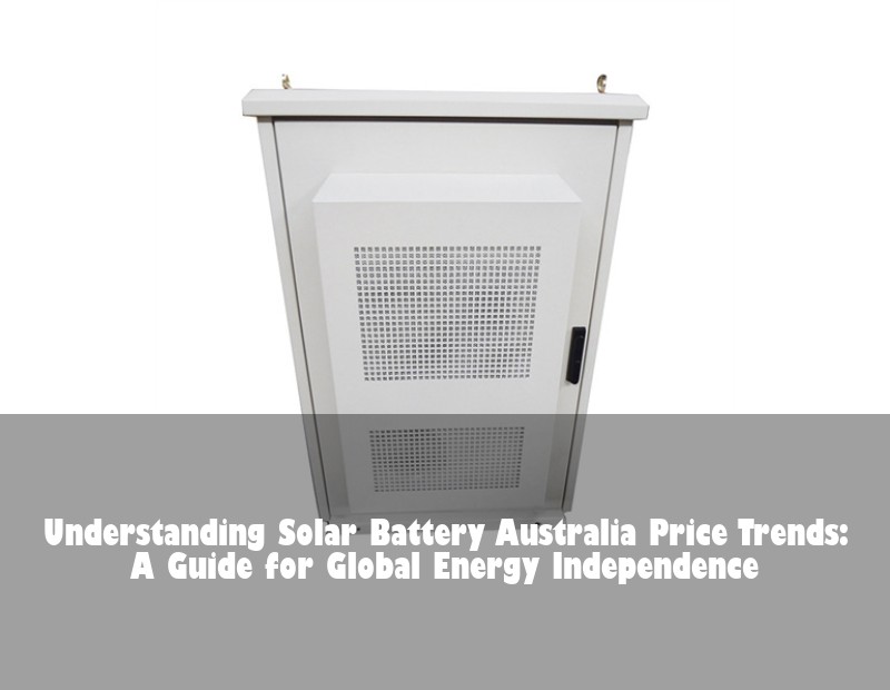 Understanding Solar Battery Australia Price Trends: A Guide for Global Energy Independence | HJ Energy Storage News