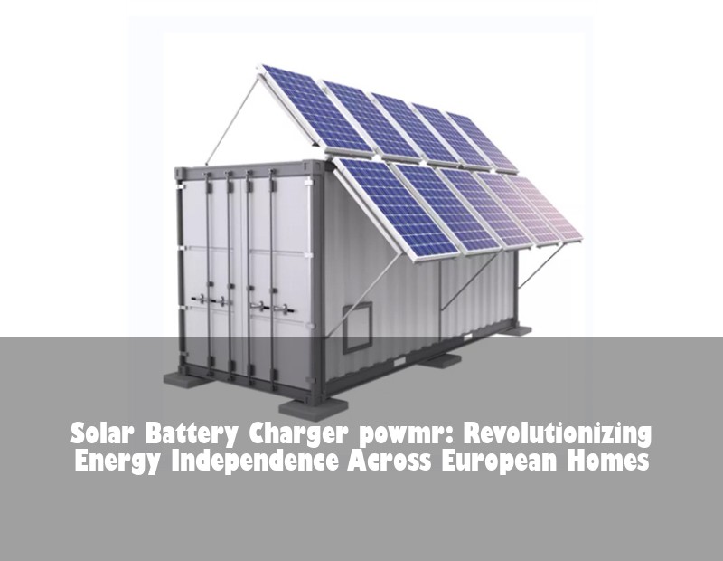 Solar Battery Charger powmr: Revolutionizing Energy Independence Across European Homes | HJ Energy Storage News