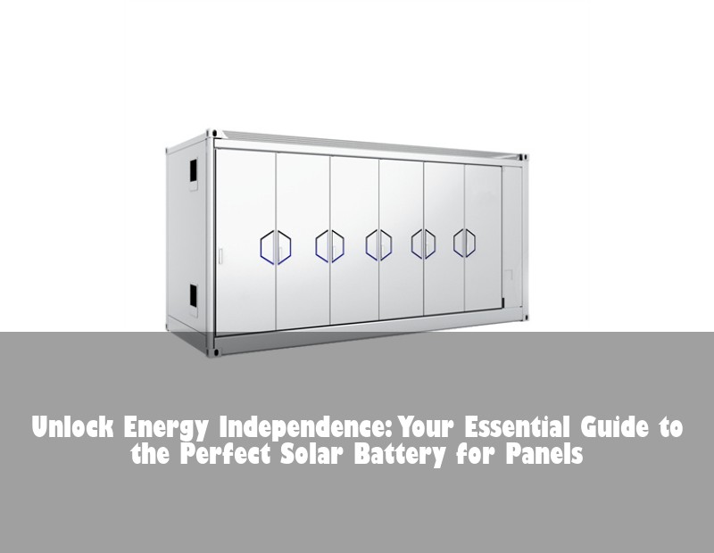 Unlock Energy Independence: Your Essential Guide to the Perfect Solar Battery for Panels | HJ Energy Storage News