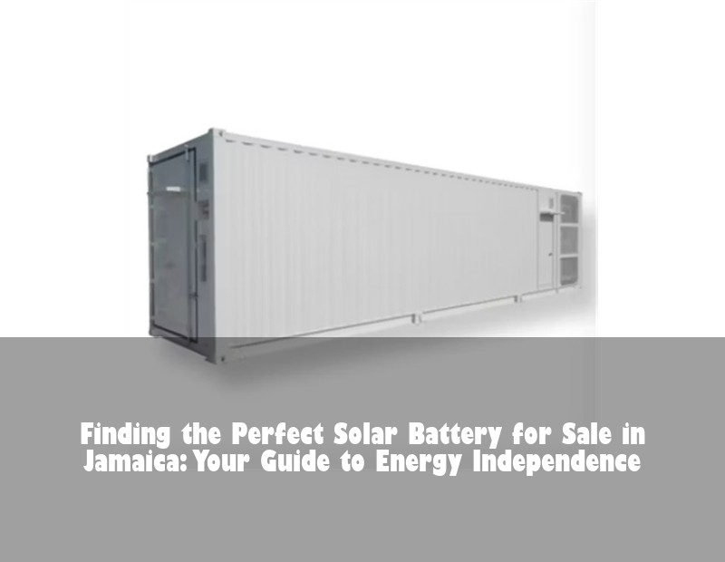 Finding the Perfect Solar Battery for Sale in Jamaica: Your Guide to Energy Independence