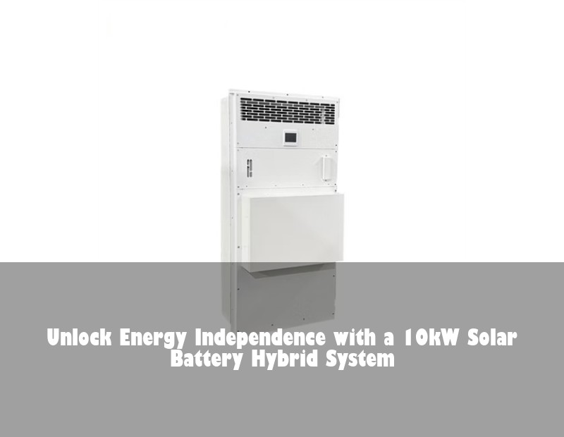 Unlock Energy Independence with a 10kW Solar Battery Hybrid System