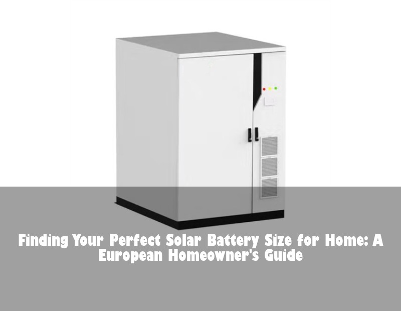 Finding Your Perfect Solar Battery Size for Home: A European Homeowner's Guide