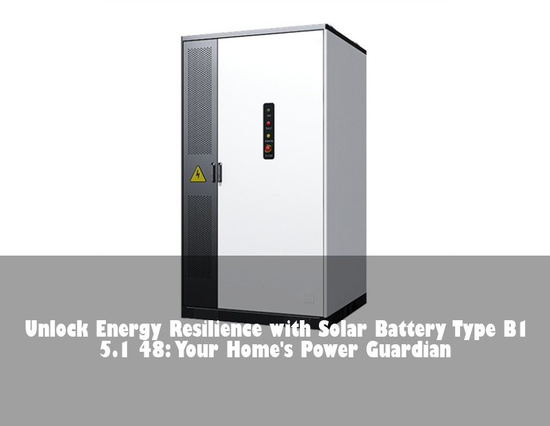 Unlock Energy Resilience with Solar Battery Type B1 5.1 48: Your Home's Power Guardian