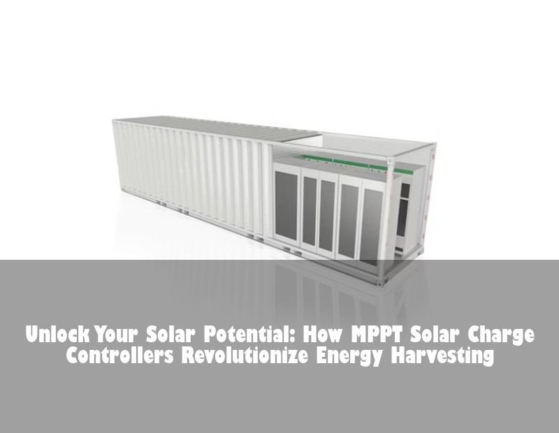 Unlock Your Solar Potential: How MPPT Solar Charge Controllers Revolutionize Energy Harvesting