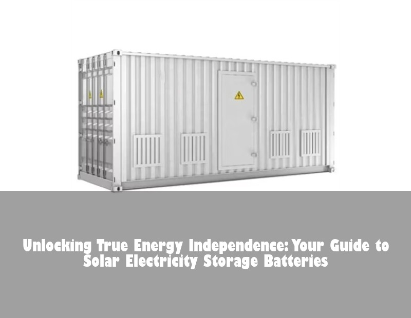Unlocking True Energy Independence: Your Guide to Solar Electricity Storage Batteries