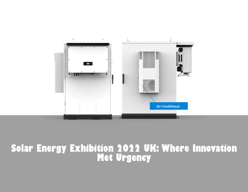 Solar Energy Exhibition 2022 UK: Where Innovation Met Urgency
