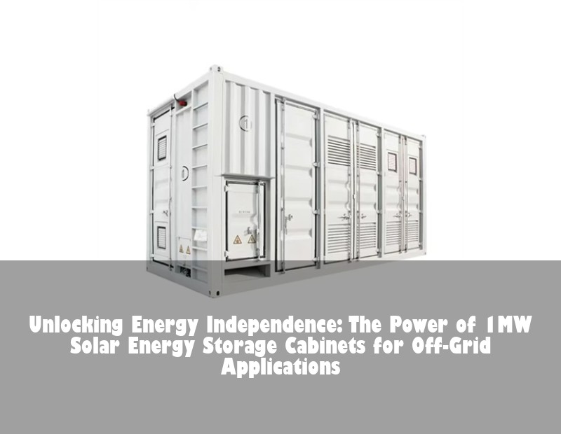 Unlocking Energy Independence: The Power of 1MW Solar Energy Storage Cabinets for Off-Grid Applications