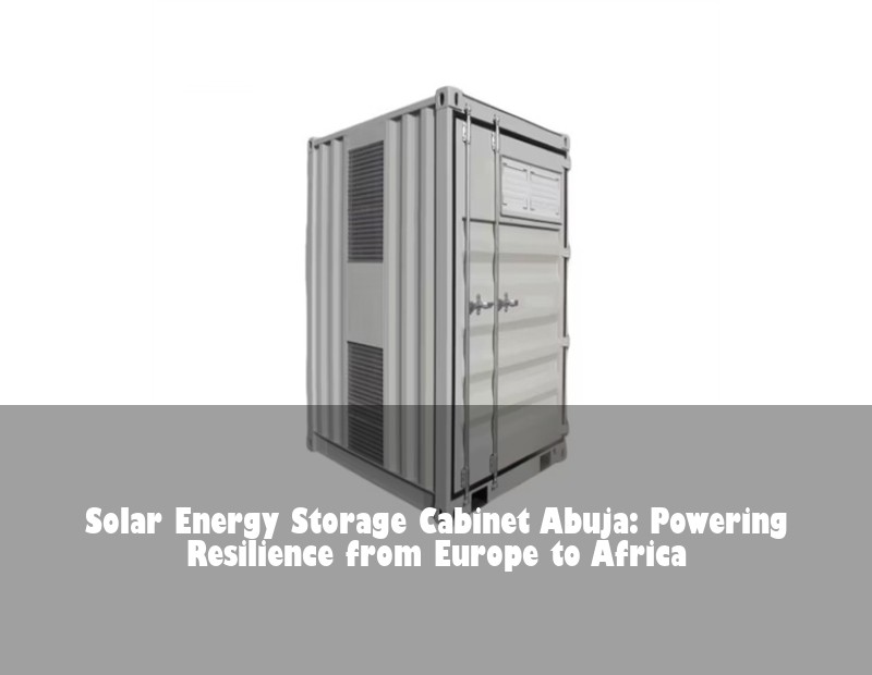 Solar Energy Storage Cabinet Abuja: Powering Resilience from Europe to Africa