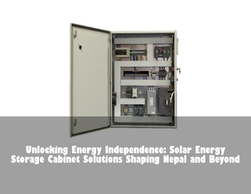 Unlocking Energy Independence: Solar Energy Storage Cabinet Solutions Shaping Nepal and Beyond