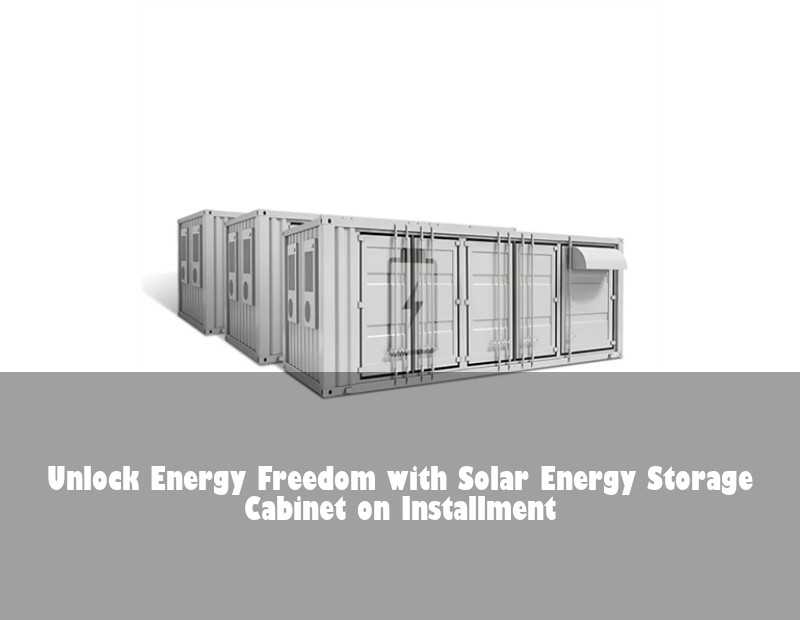 Unlock Energy Freedom with Solar Energy Storage Cabinet on Installment | HJ Energy Storage News