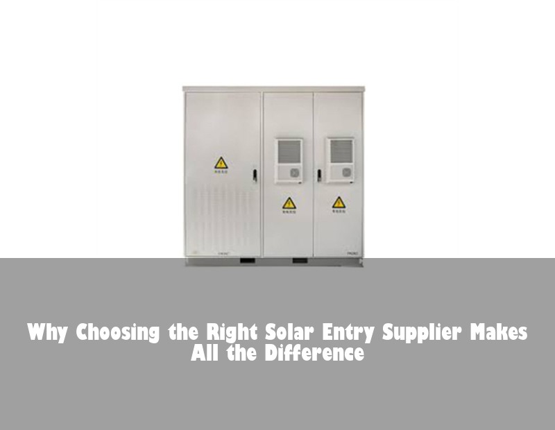Why Choosing the Right Solar Entry Supplier Makes All the Difference
