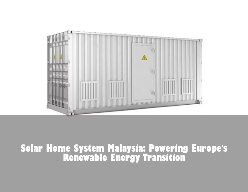 Solar Home System Malaysia: Powering Europe's Renewable Energy Transition