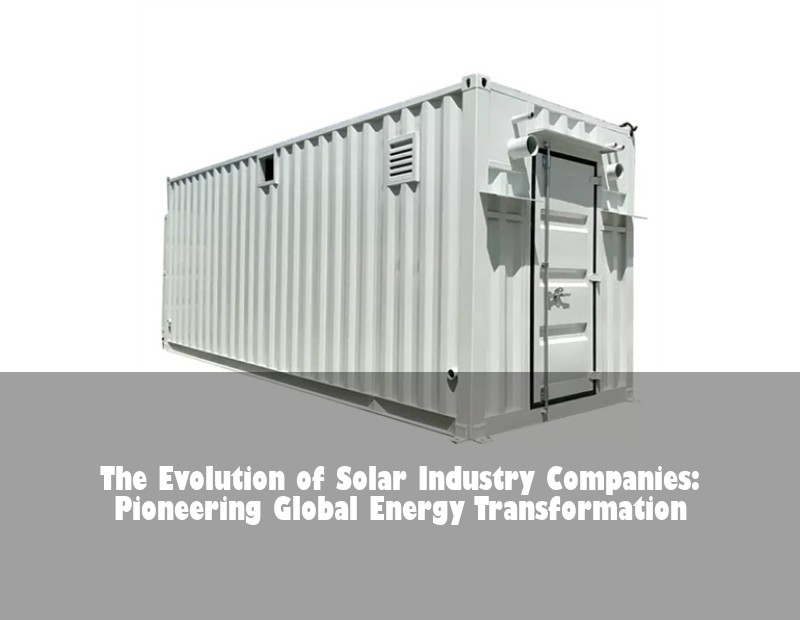 The Evolution of Solar Industry Companies: Pioneering Global Energy Transformation
