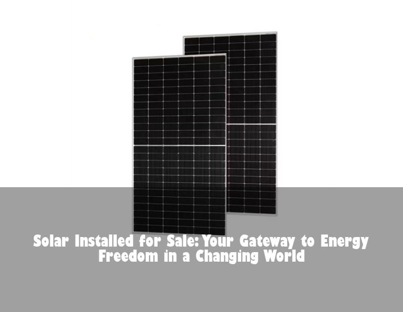 Solar Installed for Sale: Your Gateway to Energy Freedom in a Changing World