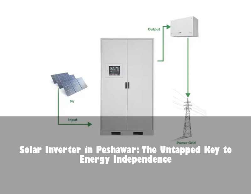 Solar Inverter in Peshawar: The Untapped Key to Energy Independence