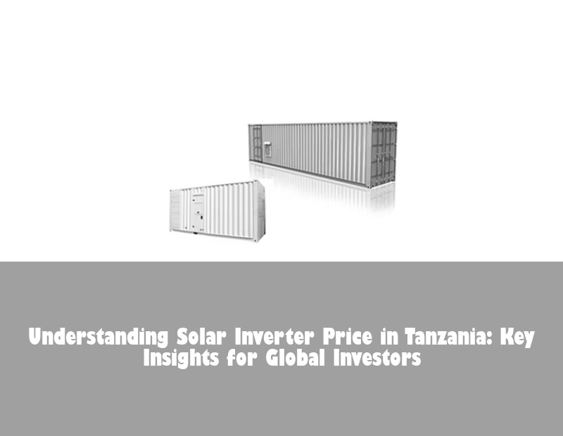 Understanding Solar Inverter Price in Tanzania: Key Insights for Global Investors | HJ Energy Storage News