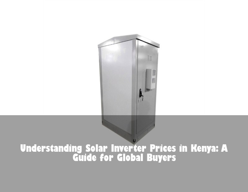 Understanding Solar Inverter Prices in Kenya: A Guide for Global Buyers