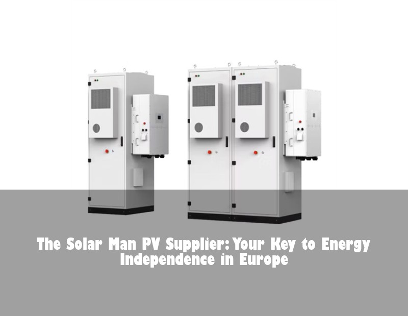 The Solar Man PV Supplier: Your Key to Energy Independence in Europe