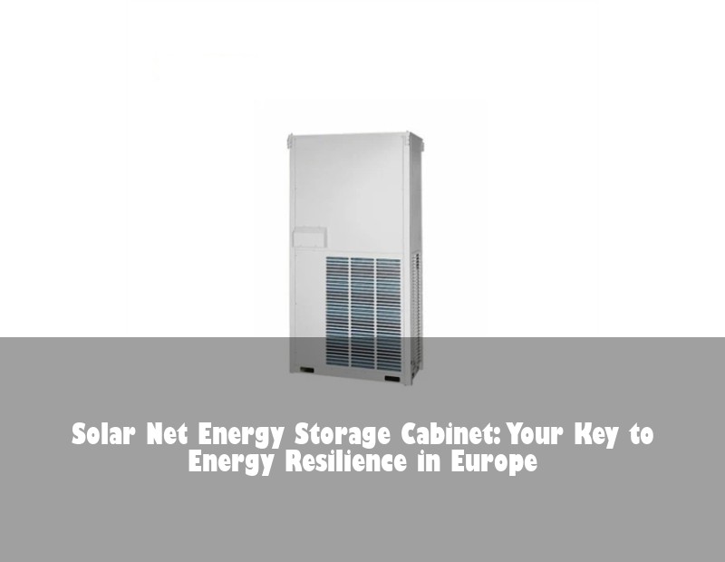 Solar Net Energy Storage Cabinet: Your Key to Energy Resilience in Europe | HJ Energy Storage News