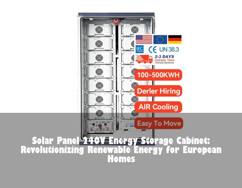 Solar Panel 240V Energy Storage Cabinet: Revolutionizing Renewable Energy for European Homes