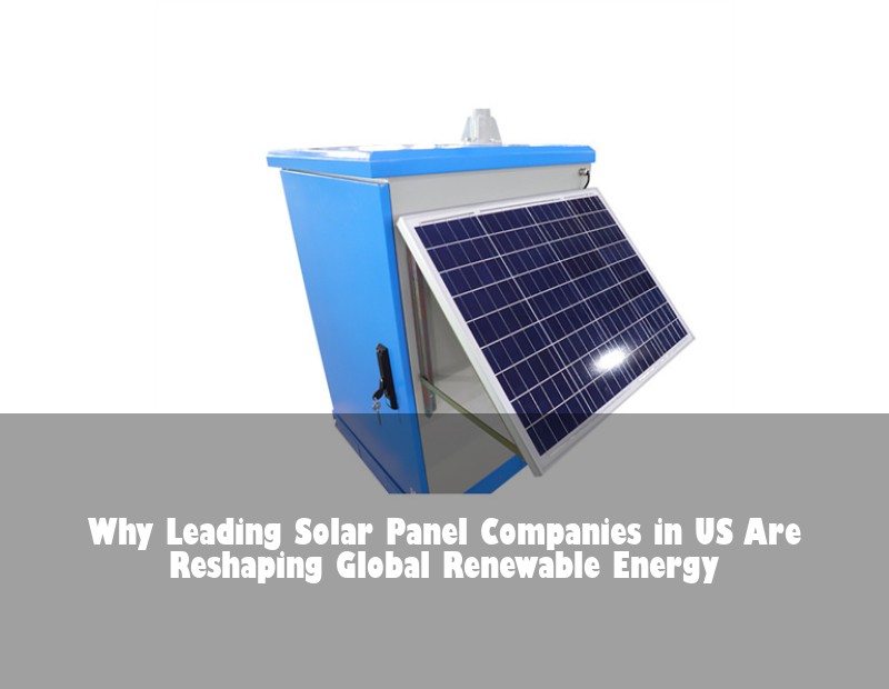 Why Leading Solar Panel Companies in US Are Reshaping Global Renewable Energy