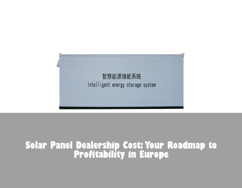 Solar Panel Dealership Cost: Your Roadmap to Profitability in Europe | HJ Energy Storage News