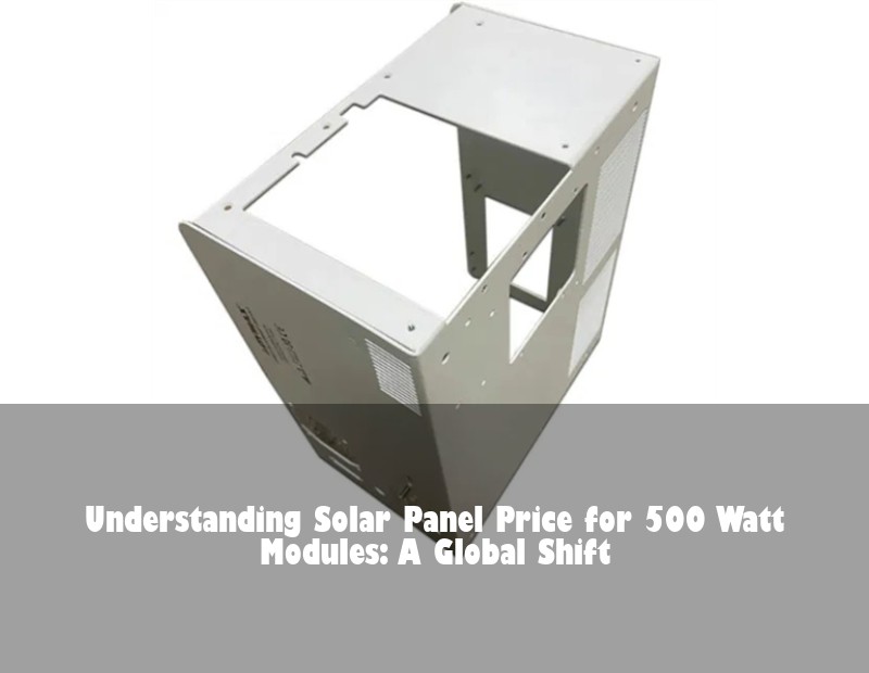 Understanding Solar Panel Price for 500 Watt Modules: A Global Shift | HJ Energy Storage News