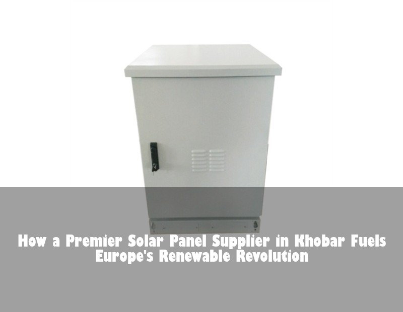 How a Premier Solar Panel Supplier in Khobar Fuels Europe's Renewable Revolution | HJ Energy Storage News